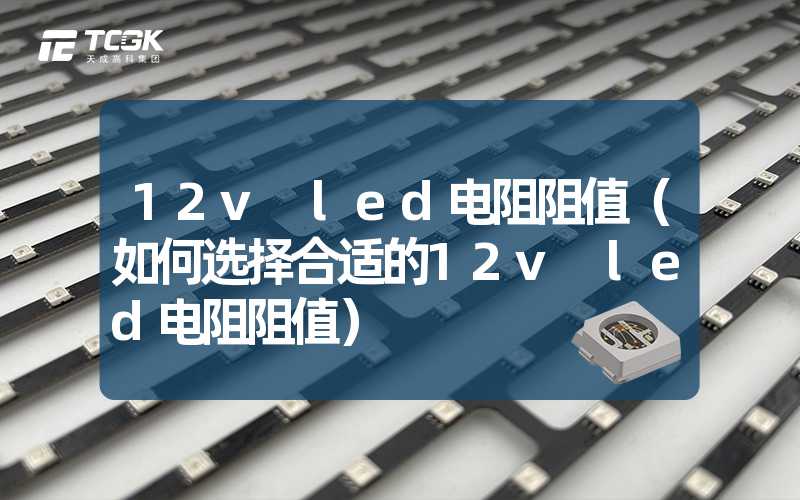 12v led电阻阻值（如何选择合适的12v led电阻阻值）